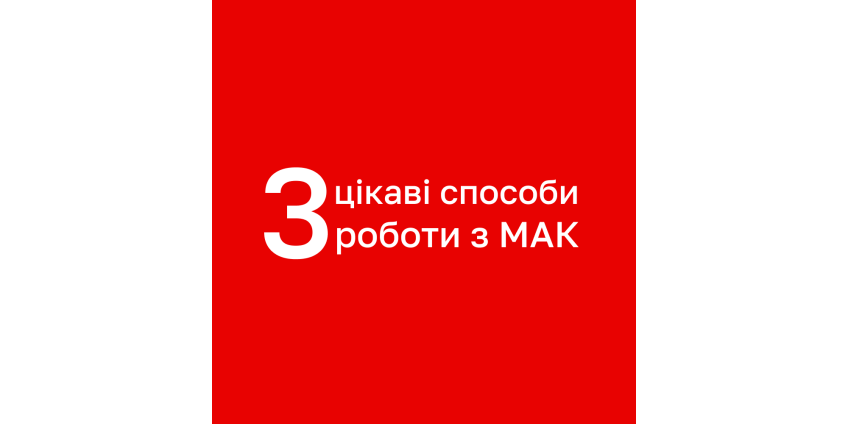 3 цікаві способи роботи з МАК, які варто спробувати